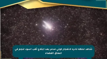 شاهد لحظة نادرة لانفجار كوني مدمر بعد ابتلاع ثقب أسود لنجم في أعماق الفضاء